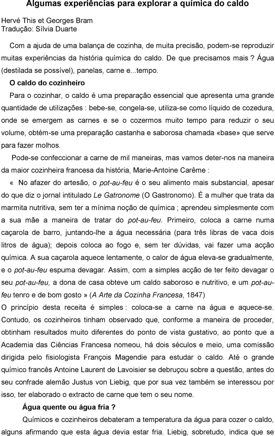 O caldo do cozinheiro Para o cozinhar, o caldo é uma preparação essencial que apresenta uma grande quantidade de utilizações : bebe-se, congela-se, utiliza-se como líquido de cozedura, onde se