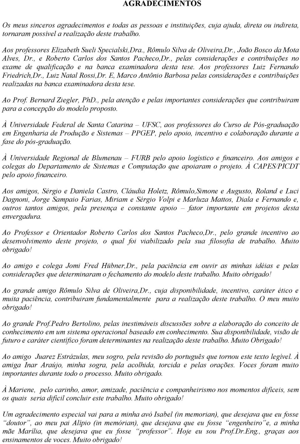 , pelas considerações e contribuições no exame de qualificação e na banca examinadora desta tese. Aos professores Luiz Fernando Friedrich,Dr., Luiz Natal Rossi,Dr.