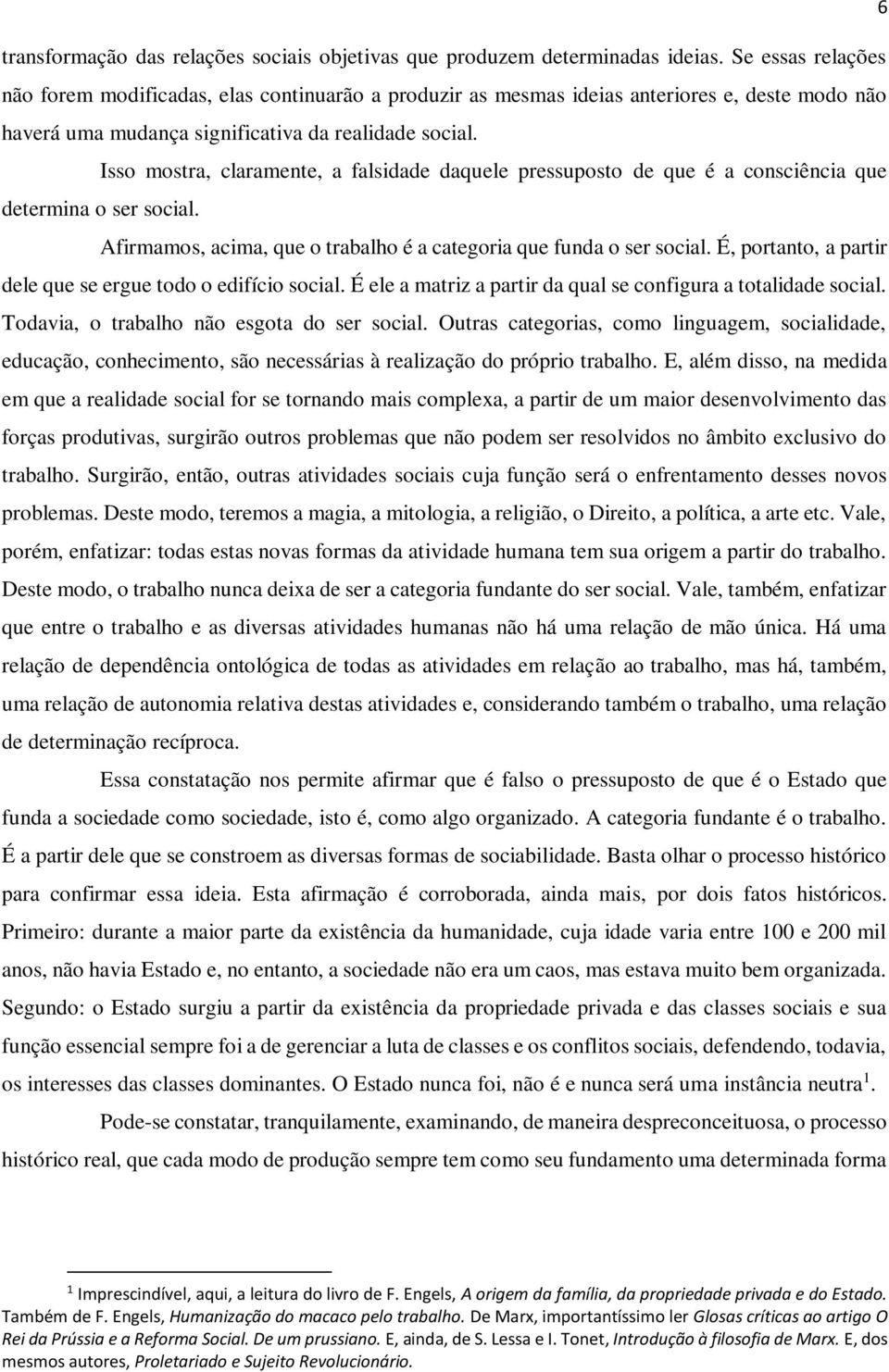 Isso mostra, claramente, a falsidade daquele pressuposto de que é a consciência que determina o ser social. Afirmamos, acima, que o trabalho é a categoria que funda o ser social.