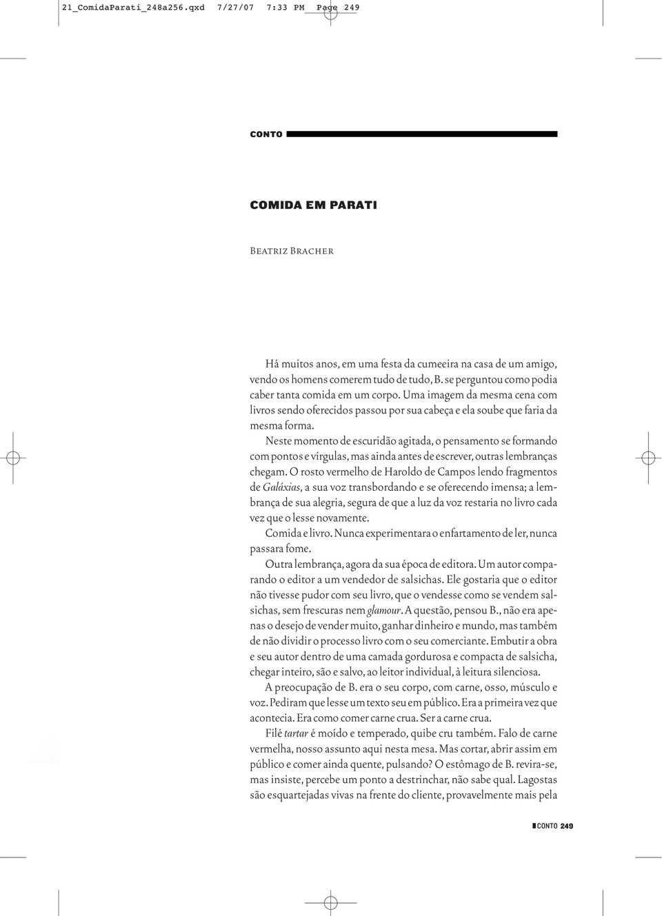 Neste momento de escuridão agitada, o pensamento se formando com pontos e vírgulas,mas ainda antes de escrever,outras lembranças chegam.