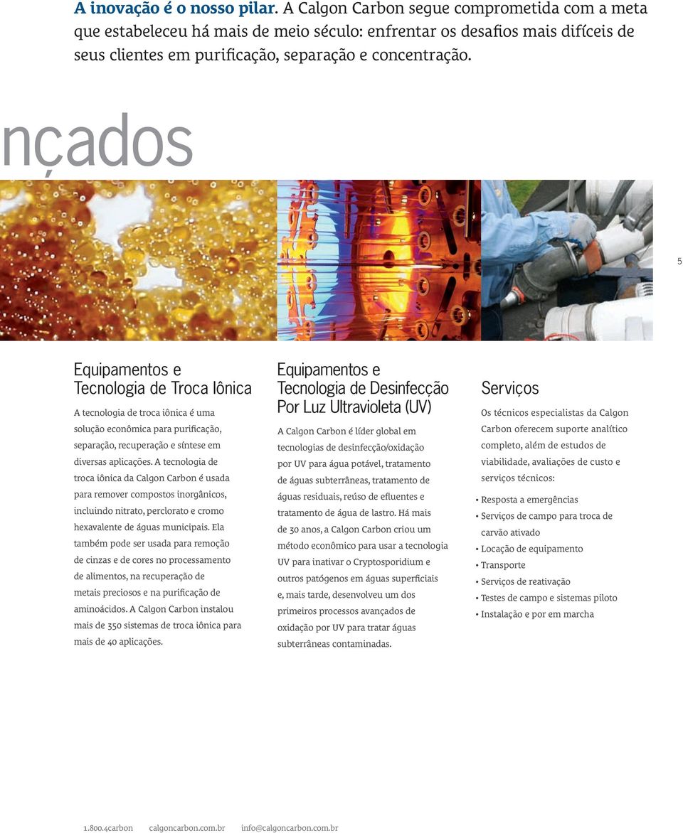 nçados 5 Equipamentos e Tecnologia de Troca Iônica A tecnologia de troca iônica é uma solução econômica para purificação, separação, recuperação e síntese em diversas aplicações.