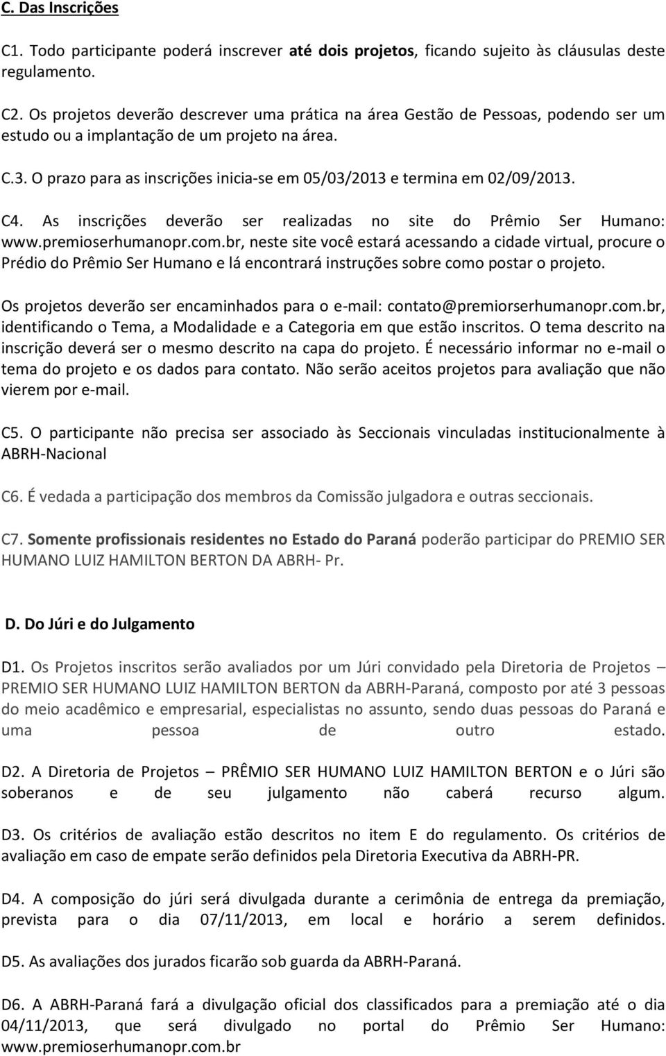 O prazo para as inscrições inicia-se em 05/03/2013 e termina em 02/09/2013. C4. As inscrições deverão ser realizadas no site do Prêmio Ser Humano: www.premioserhumanopr.com.