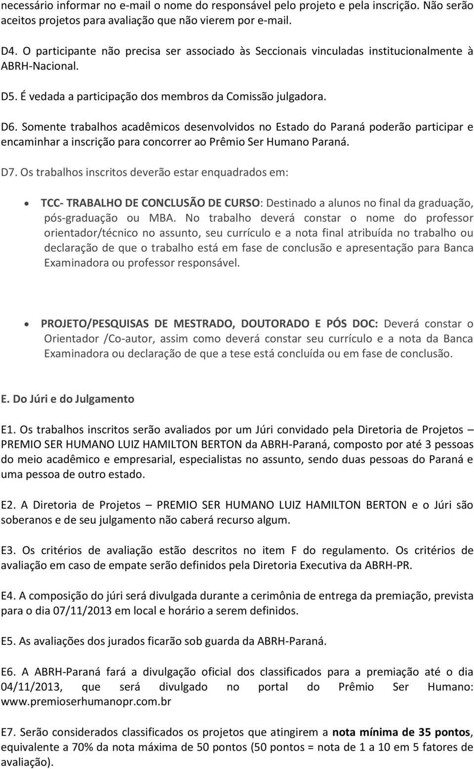 Somente trabalhos acadêmicos desenvolvidos no Estado do Paraná poderão participar e encaminhar a inscrição para concorrer ao Prêmio Ser Humano Paraná. D7.