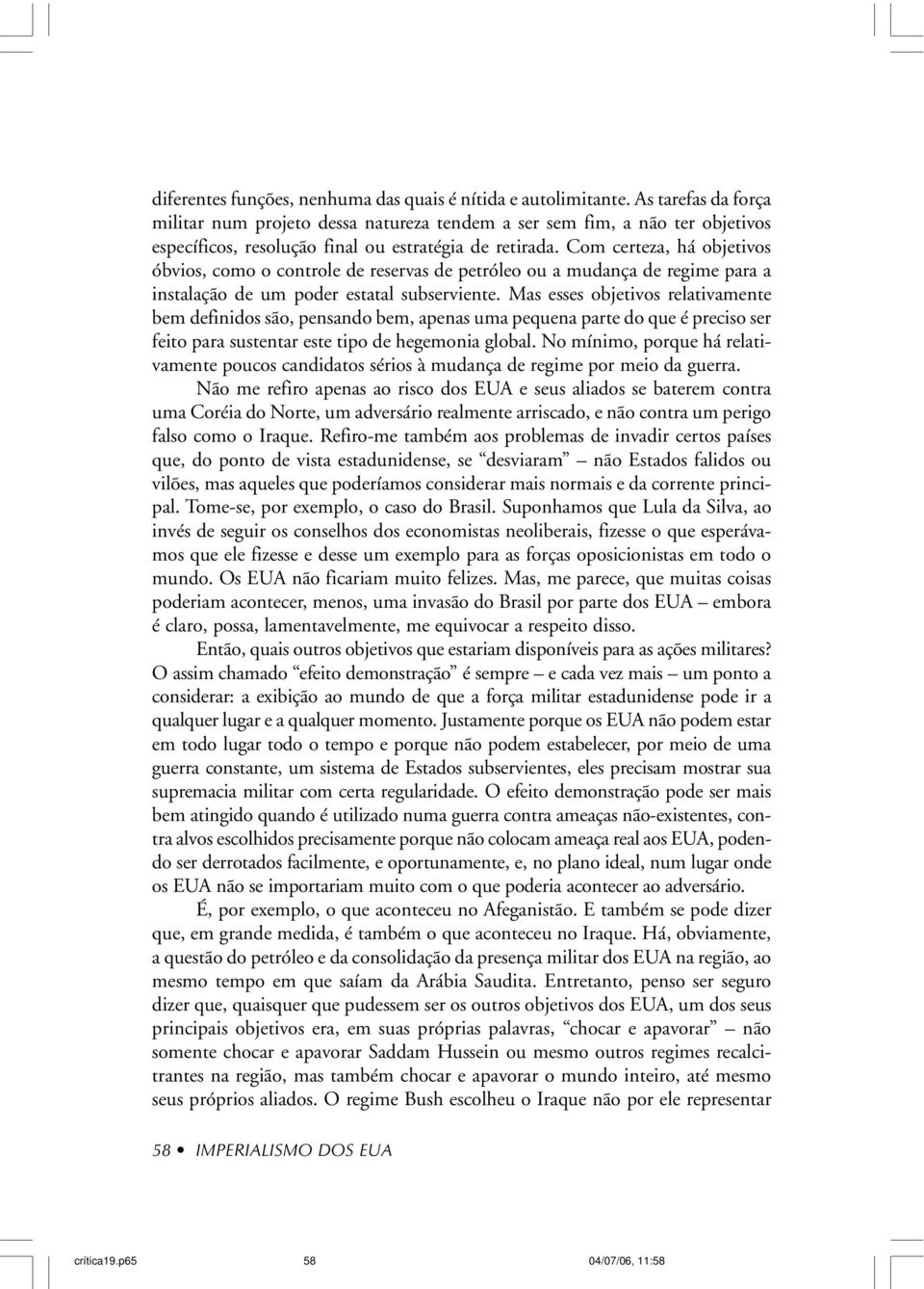 Com certeza, há objetivos óbvios, como o controle de reservas de petróleo ou a mudança de regime para a instalação de um poder estatal subserviente.