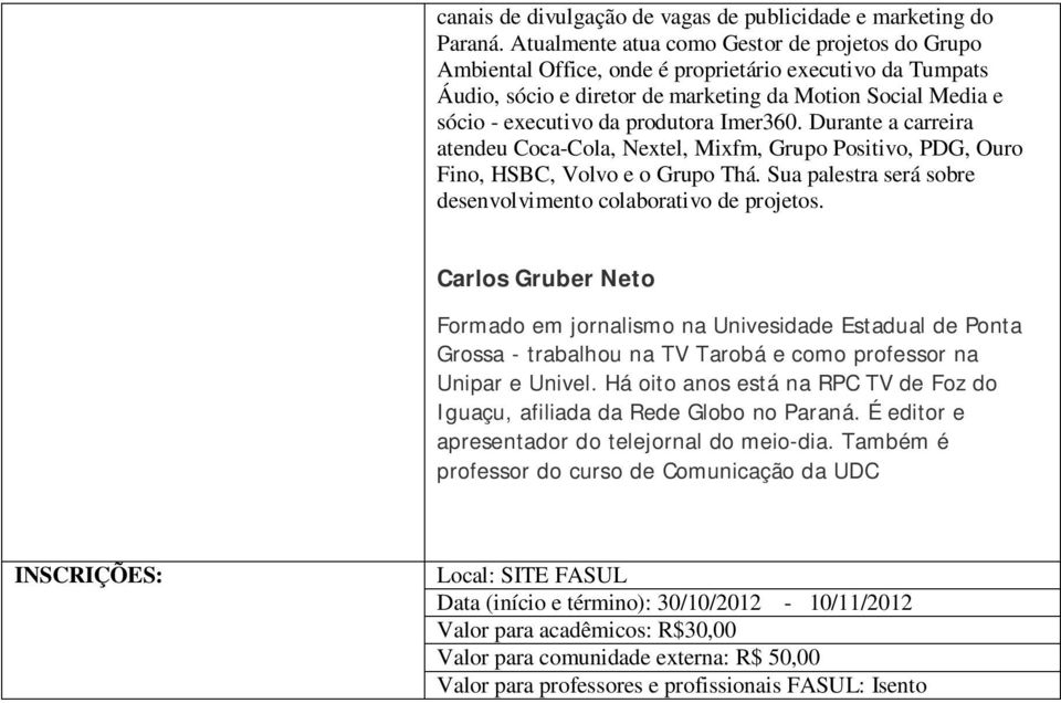 Imer360. Durante a carreira atendeu Coca-Cola, Nextel, Mixfm, Grupo Positivo, PDG, Ouro Fino, HSBC, Volvo e o Grupo Thá. Sua palestra será sobre desenvolvimento colaborativo de projetos.