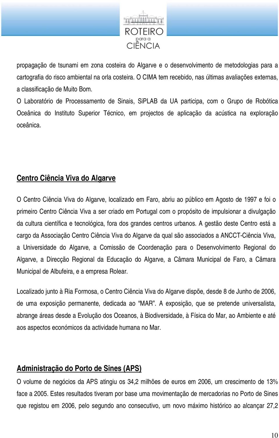 O Laboratório de Processamento de Sinais, SiPLAB da UA participa, com o Grupo de Robótica Oceânica do Instituto Superior Técnico, em projectos de aplicação da acústica na exploração oceânica.