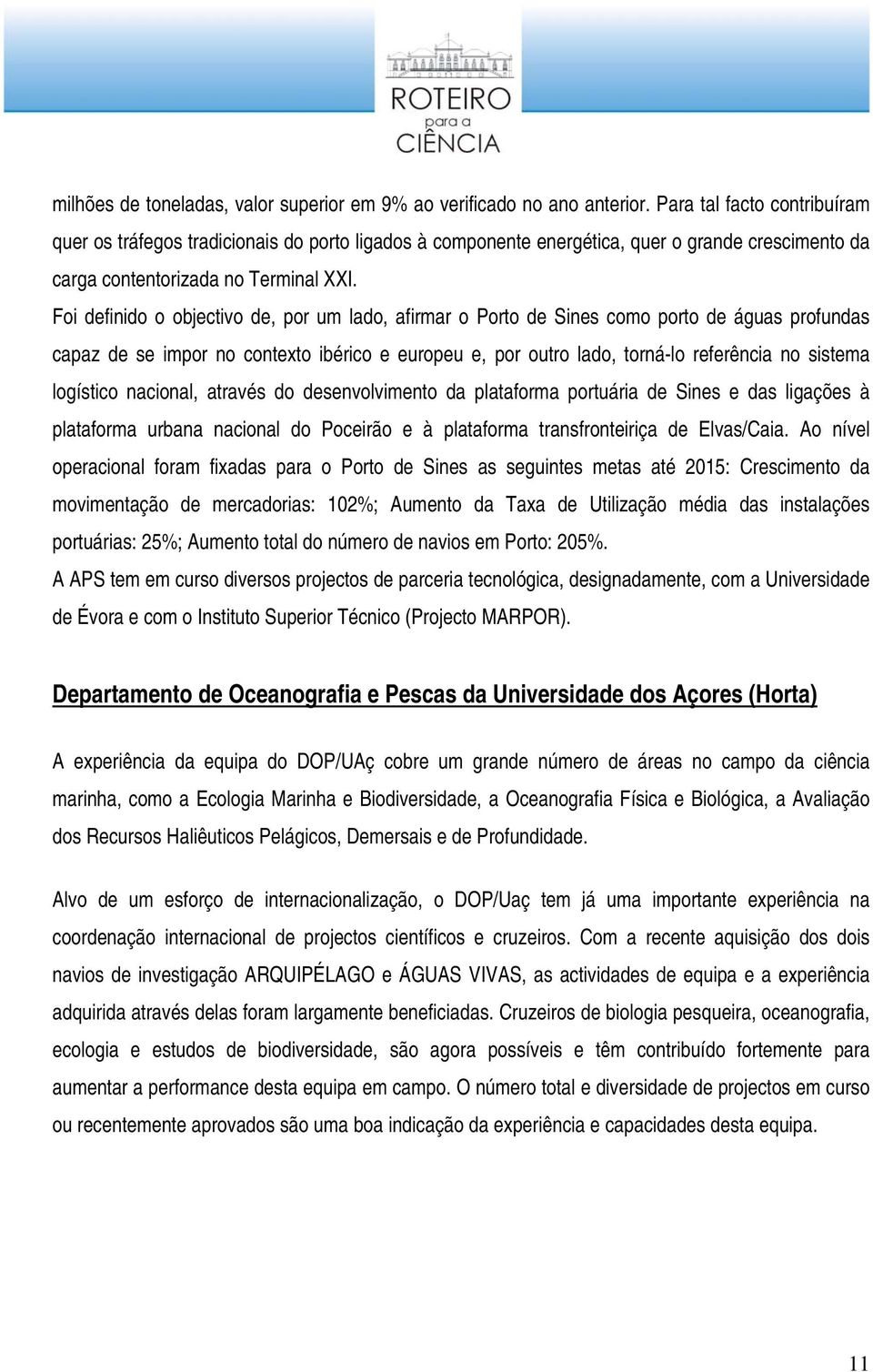 Foi definido o objectivo de, por um lado, afirmar o Porto de Sines como porto de águas profundas capaz de se impor no contexto ibérico e europeu e, por outro lado, torná-lo referência no sistema