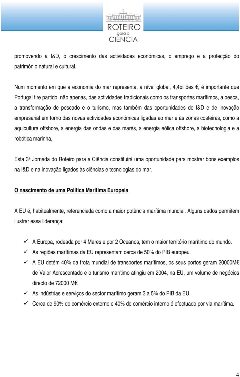 transformação de pescado e o turismo, mas também das oportunidades de I&D e de inovação empresarial em torno das novas actividades económicas ligadas ao mar e às zonas costeiras, como a aquicultura