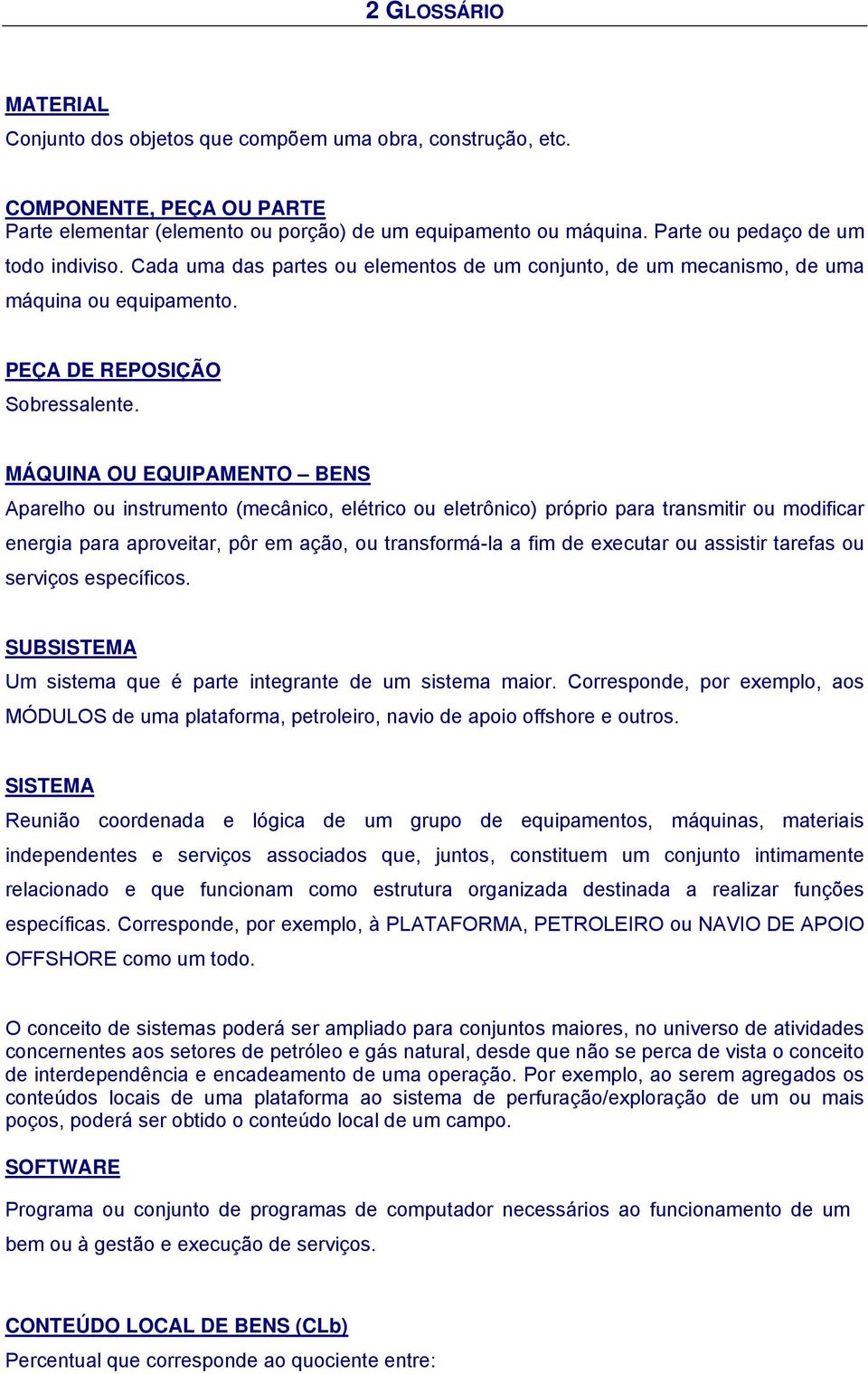 MÁQUINA OU EQUIPAMENTO BENS Aparelho ou instrumento (mecânico, elétrico ou eletrônico) próprio para transmitir ou modificar energia para aproveitar, pôr em ação, ou transformá-la a fim de executar ou