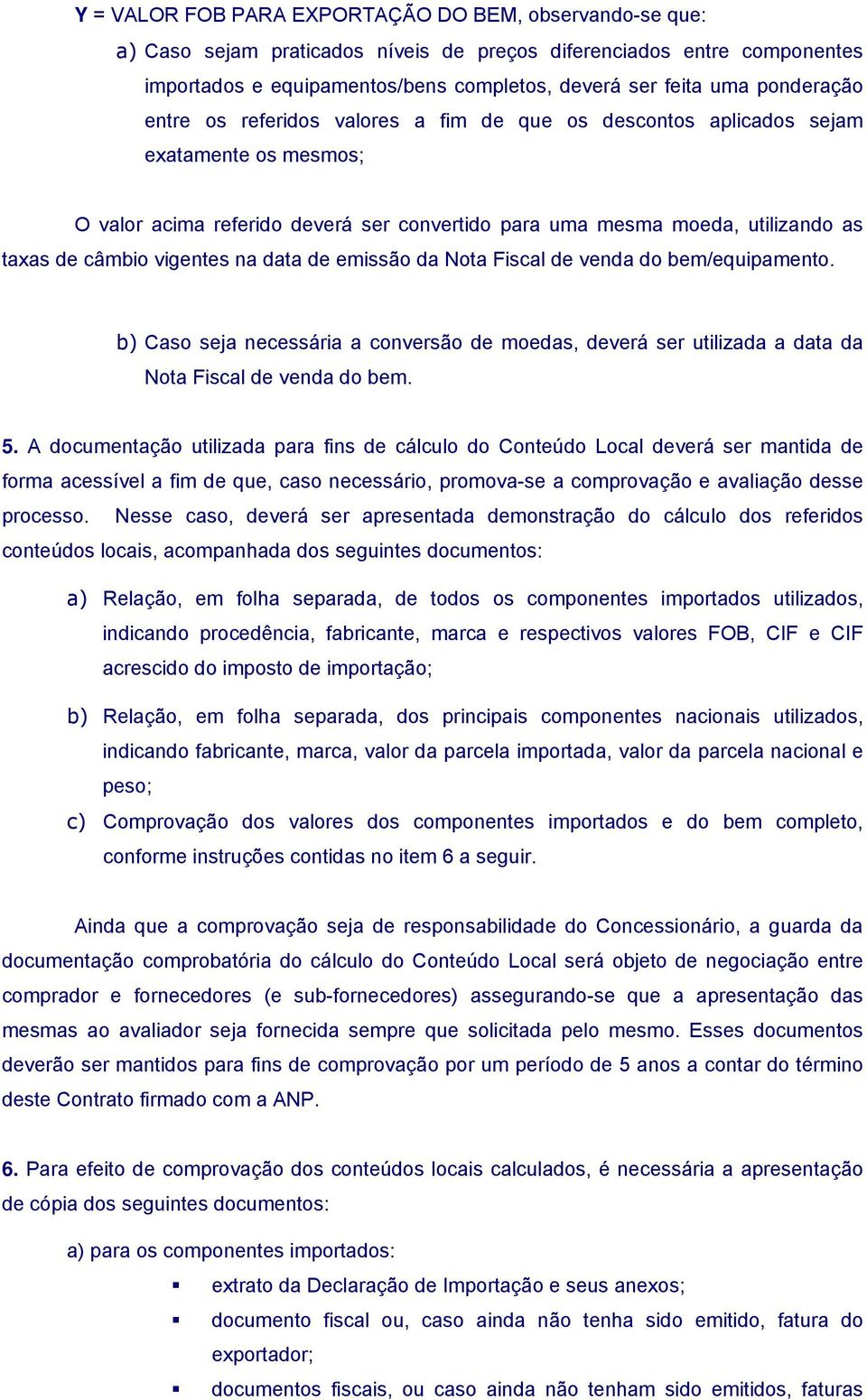 vigentes na data de emissão da Nota Fiscal de venda do bem/equipamento. b) Caso seja necessária a conversão de moedas, deverá ser utilizada a data da Nota Fiscal de venda do bem. 5.