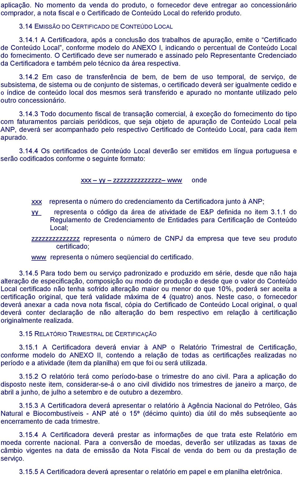 O Certificado deve ser numerado e assinado pelo Representante Credenciado da Certificadora e também pelo técnico da área respectiva. 3.14.