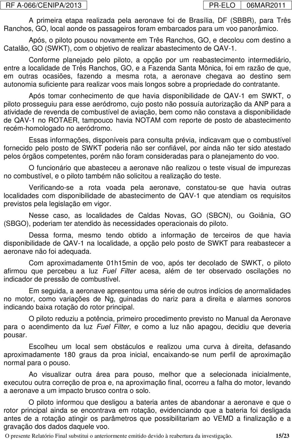 Conforme planejado pelo piloto, a opção por um reabastecimento intermediário, entre a localidade de Três Ranchos, GO, e a Fazenda Santa Mônica, foi em razão de que, em outras ocasiões, fazendo a