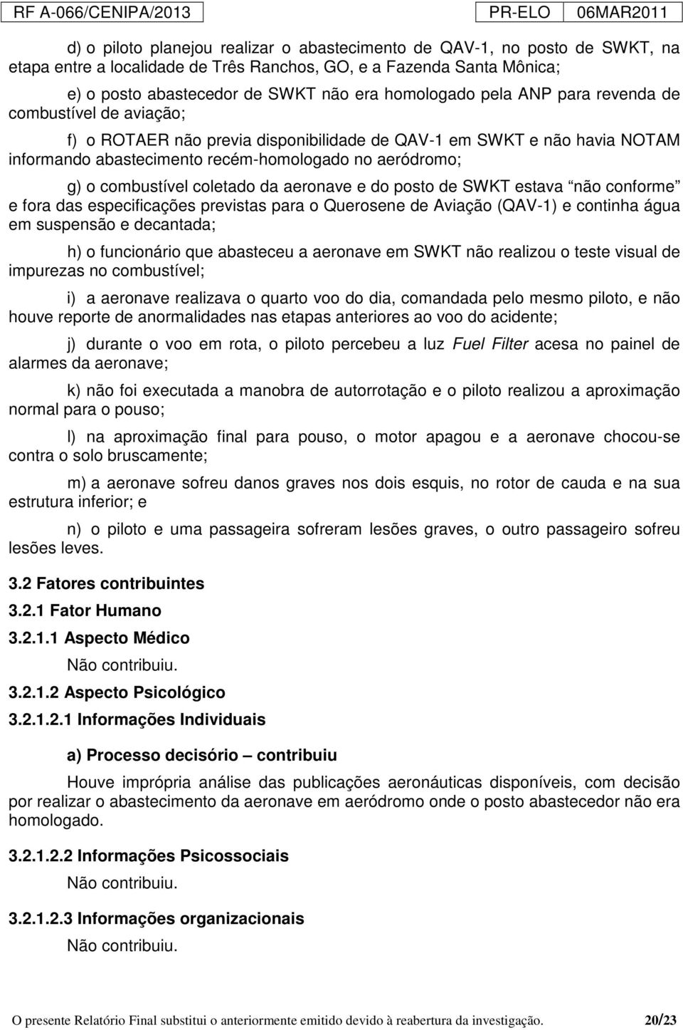 coletado da aeronave e do posto de SWKT estava não conforme e fora das especificações previstas para o Querosene de Aviação (QAV-1) e continha água em suspensão e decantada; h) o funcionário que