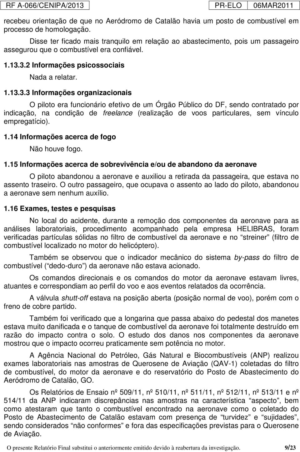 3.2 Informações psicossociais Nada a relatar. 1.13.3.3 Informações organizacionais O piloto era funcionário efetivo de um Órgão Público do DF, sendo contratado por indicação, na condição de freelance