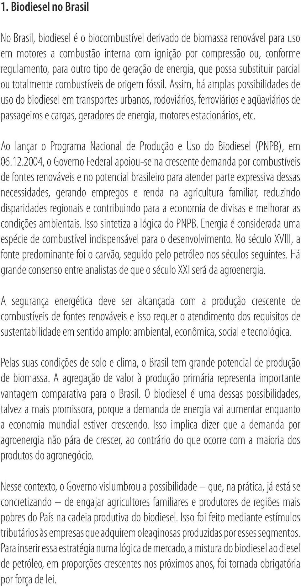 Assim, há amplas possibilidades de uso do biodiesel em transportes urbanos, rodoviários, ferroviários e aqüaviários de passageiros e cargas, geradores de energia, motores estacionários, etc.