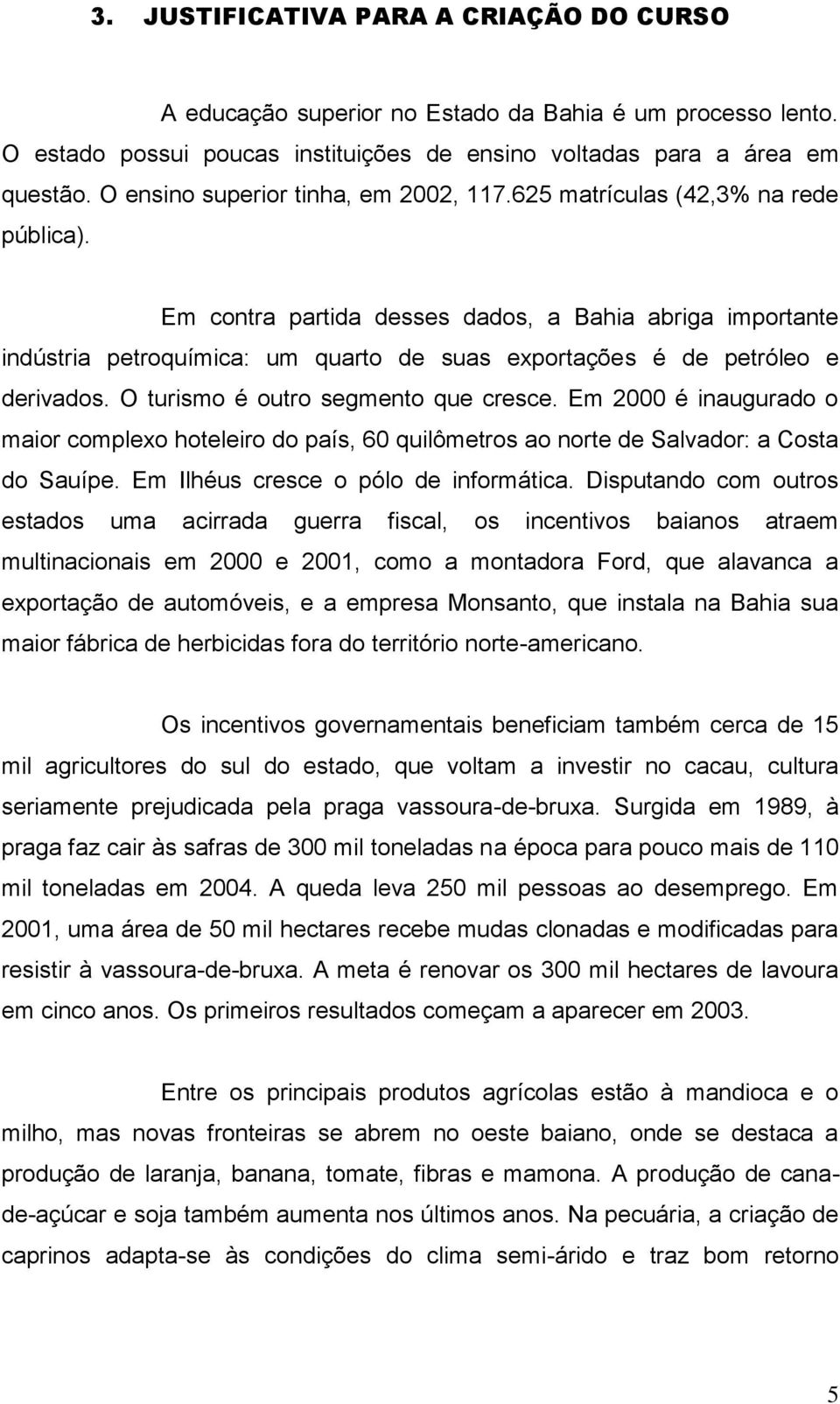 Em contra partida desses dados, a Bahia abriga importante indústria petroquímica: um quarto de suas exportações é de petróleo e derivados. O turismo é outro segmento que cresce.