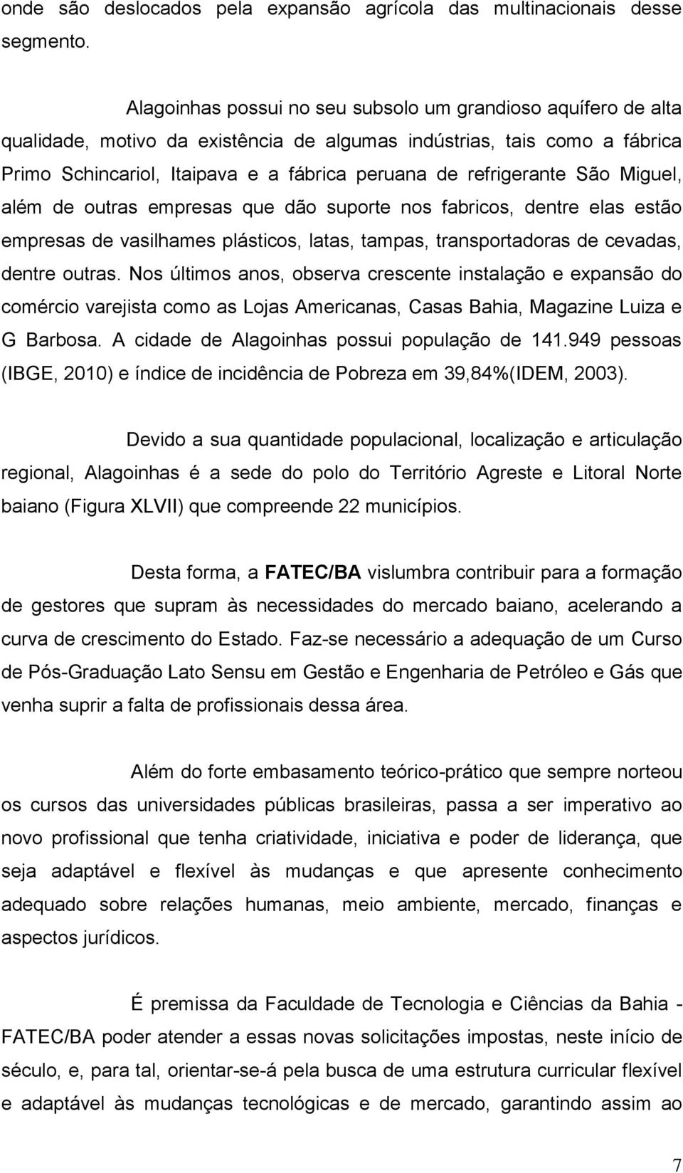 refrigerante São Miguel, além de outras empresas que dão suporte nos fabricos, dentre elas estão empresas de vasilhames plásticos, latas, tampas, transportadoras de cevadas, dentre outras.