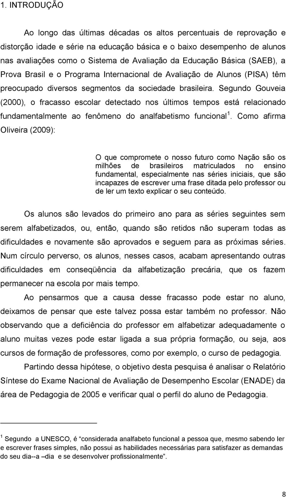 Segundo Gouveia (2000), o fracasso escolar detectado nos últimos tempos está relacionado fundamentalmente ao fenômeno do analfabetismo funcional 1.