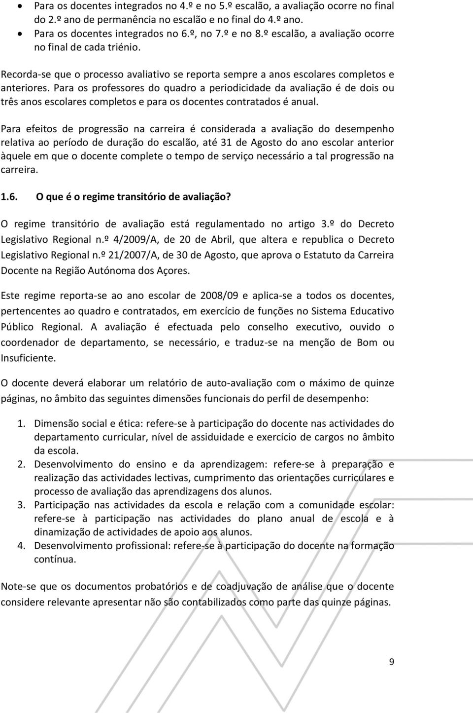 Para os professores do quadro a periodicidade da avaliação é de dois ou três anos escolares completos e para os docentes contratados é anual.