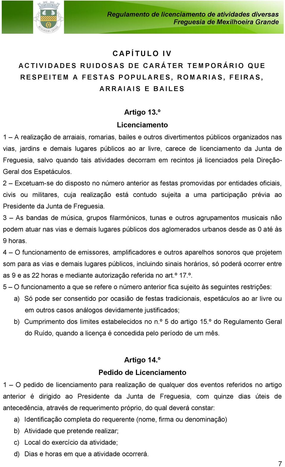 º Licenciamento 1 A realização de arraiais, romarias, bailes e outros divertimentos públicos organizados nas vias, jardins e demais lugares públicos ao ar livre, carece de licenciamento da Junta de