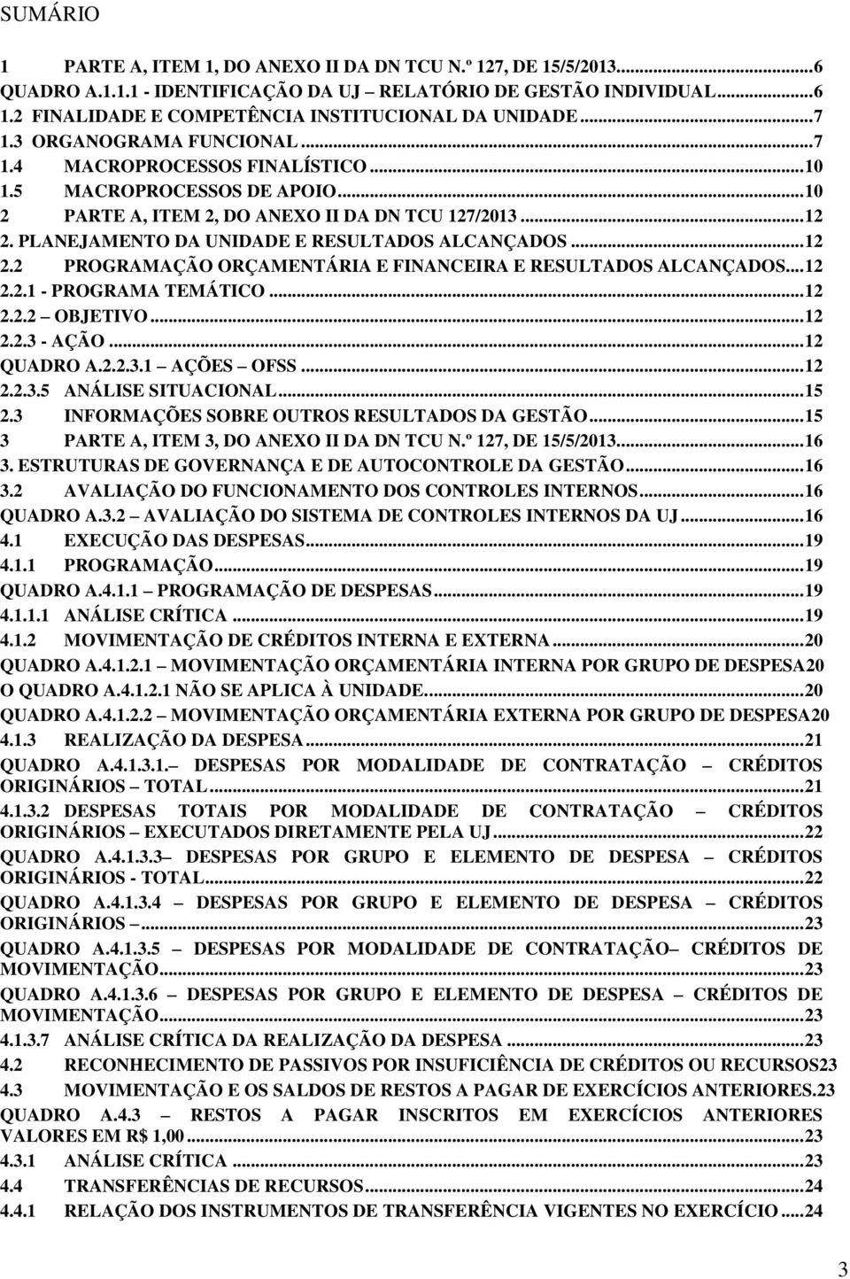 .. 10 2 PARTE A, ITEM 2, DO ANEO II DA DN TCU 127/2013... 12 2. PLANEJAMENTO DA UNIDADE E RESULTADOS ALCANÇADOS... 12 2.2 PROGRAMAÇÃO ORÇAMENTÁRIA E FINANCEIRA E RESULTADOS ALCANÇADOS... 12 2.2.1 - PROGRAMA TEMÁTICO.