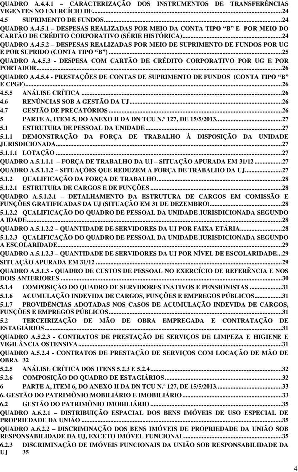 .. 25 QUADRO A.4.5.3 - DESPESA COM CARTÃO DE CRÉDITO CORPORATIVO POR UG E POR PORTADOR... 26 QUADRO A.4.5.4 - PRESTAÇÕES DE CONTAS DE SUPRIMENTO DE FUNDOS (CONTA TIPO B E CPGF)... 26 4.5.5 ANÁLISE CRÍTICA.