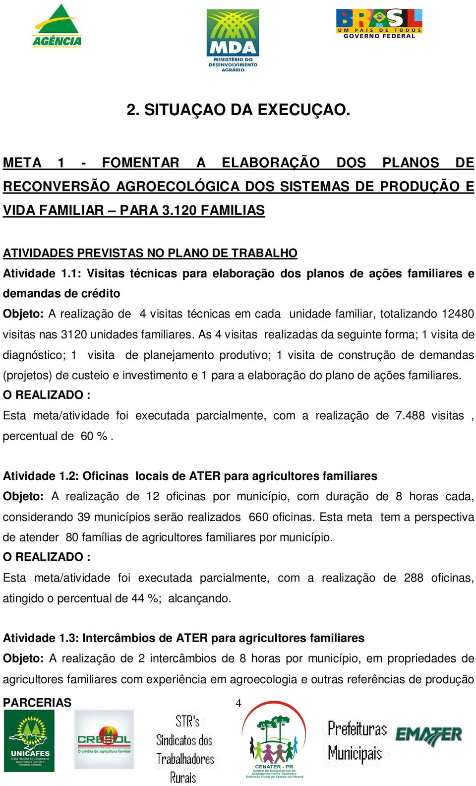 1: Visitas técnicas para elaboração dos planos de ações familiares e demandas de crédito Objeto: A realização de 4 visitas técnicas em cada unidade familiar, totalizando 12480 visitas nas 3120