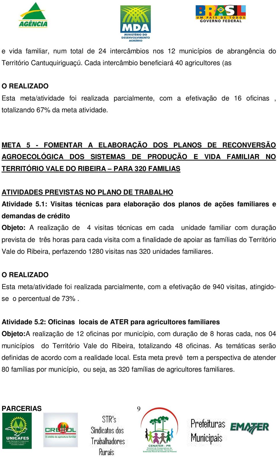 META 5 - FOMENTAR A ELABORAÇÃO DOS PLANOS DE RECONVERSÃO AGROECOLÓGICA DOS SISTEMAS DE PRODUÇÃO E VIDA FAMILIAR NO TERRITÓRIO VALE DO RIBEIRA PARA 320 FAMILIAS ATIVIDADES PREVISTAS NO PLANO DE