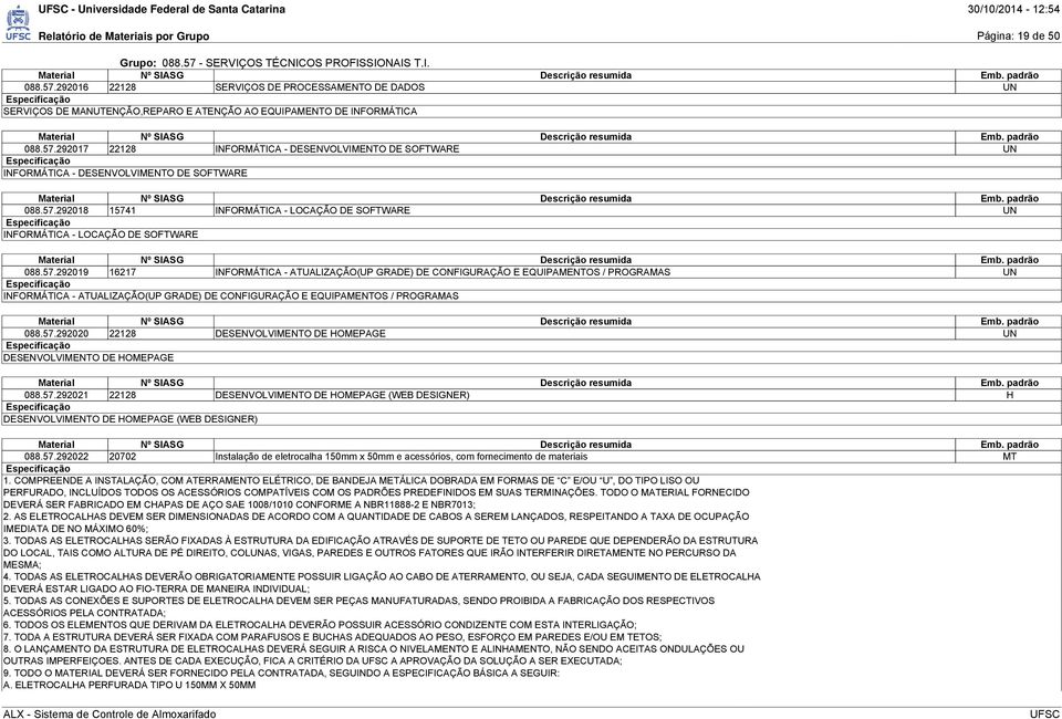 57.292018 15741 INFORMÁTICA - LOCAÇÃO DE SOFTWARE UN INFORMÁTICA - LOCAÇÃO DE SOFTWARE 088.57.292019 16217 INFORMÁTICA - ATUALIZAÇÃO(UP GRADE) DE CONFIGURAÇÃO E EQUIPAMENTOS / PROGRAMAS UN INFORMÁTICA - ATUALIZAÇÃO(UP GRADE) DE CONFIGURAÇÃO E EQUIPAMENTOS / PROGRAMAS 088.