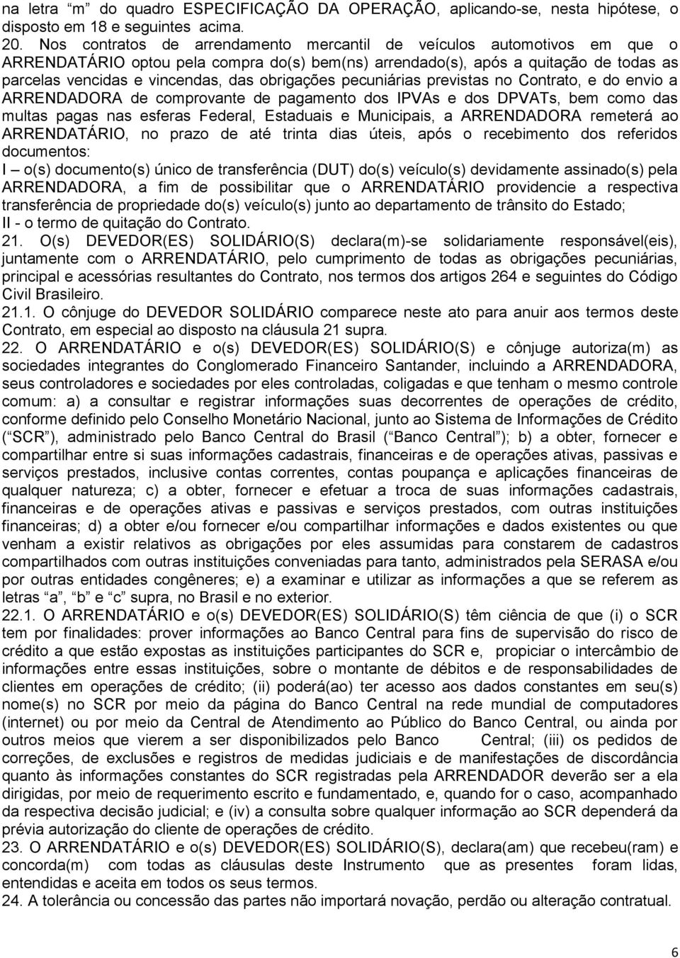 obrigações pecuniárias previstas no Contrato, e do envio a ARRENDADORA de comprovante de pagamento dos IPVAs e dos DPVATs, bem como das multas pagas nas esferas Federal, Estaduais e Municipais, a