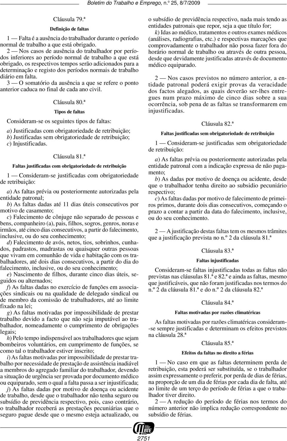 normais de trabalho diário em falta. 3 O somatório da ausência a que se refere o ponto anterior caduca no final de cada ano civil. Cláusula 80.