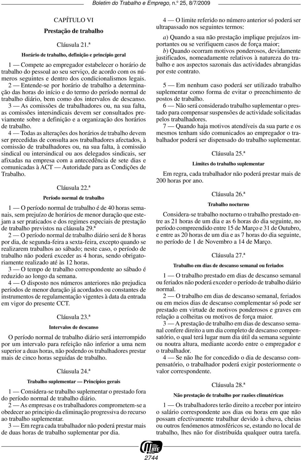 condicionalismos legais. 2 Entende -se por horário de trabalho a determinação das horas do início e do termo do período normal de trabalho diário, bem como dos intervalos de descanso.