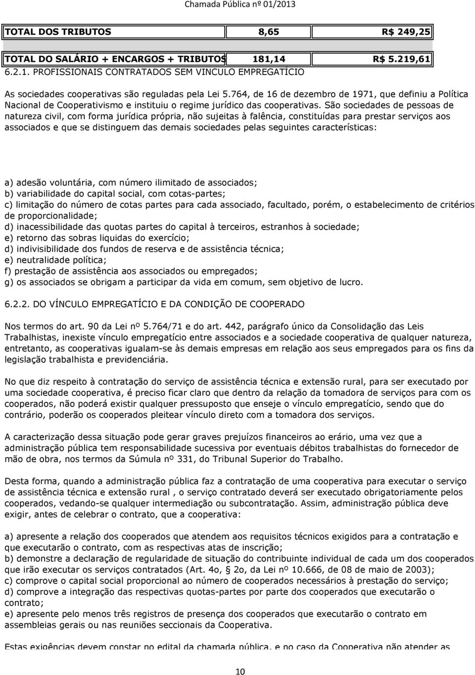 São sociedades de pessoas de natureza civil, com forma jurídica própria, não sujeitas à falência, constituídas para prestar serviços aos associados e que se distinguem das demais sociedades pelas