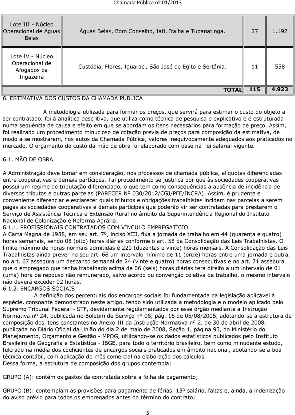 923 A metodologia utilizada para formar os preços, que servirá para estimar o custo do objeto a ser contratado, foi à analítica descritiva, que utiliza como técnica de pesquisa o explicativo e é