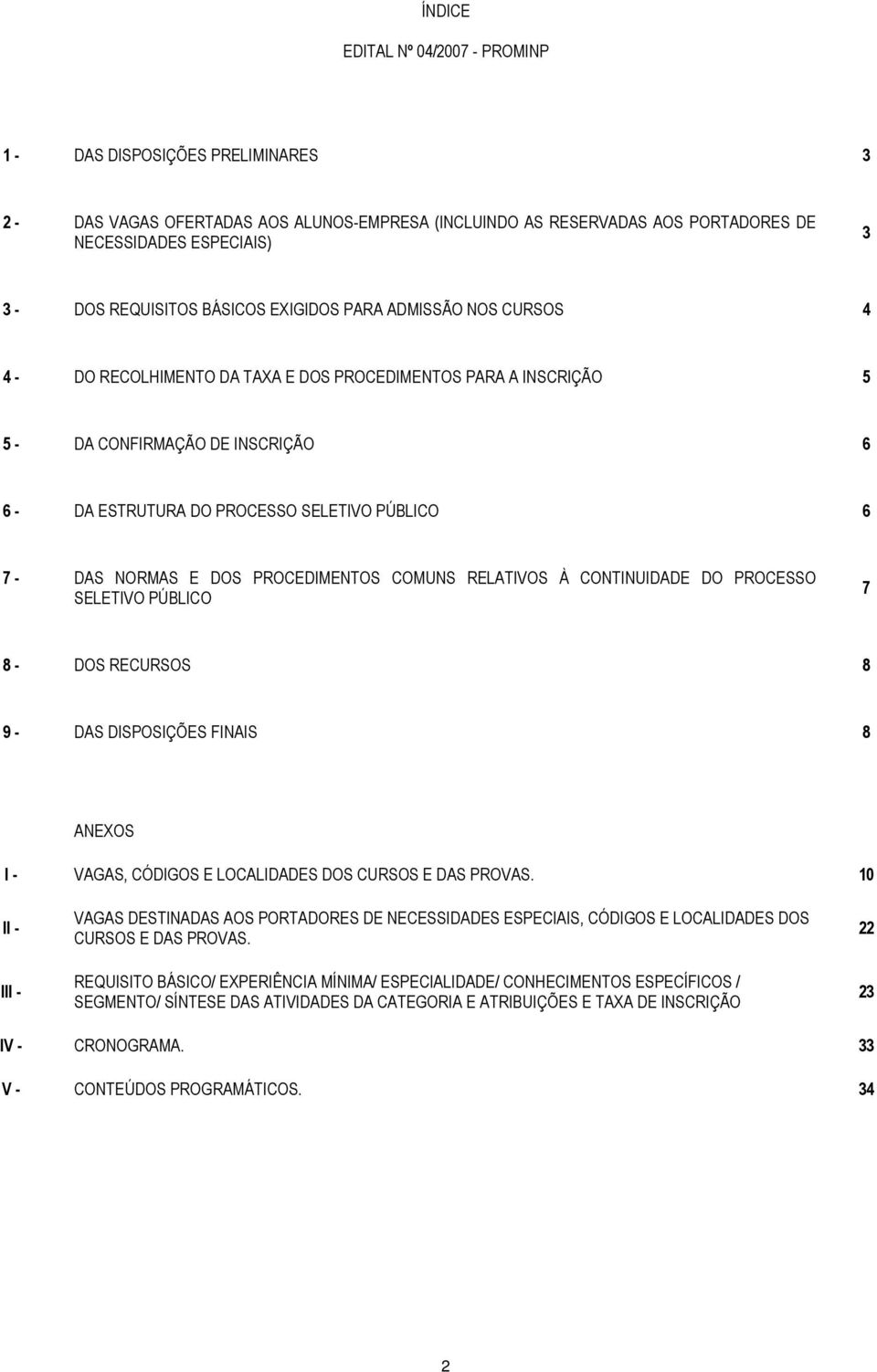 PÚBLICO 6 7 - DAS NORMAS E DOS PROCEDIMENTOS COMUNS RELATIVOS À CONTINUIDADE DO PROCESSO SELETIVO PÚBLICO 7 8 - DOS RECURSOS 8 9 - DAS DISPOSIÇÕES FINAIS 8 ANEXOS I - VAGAS, CÓDIGOS E LOCALIDADES DOS