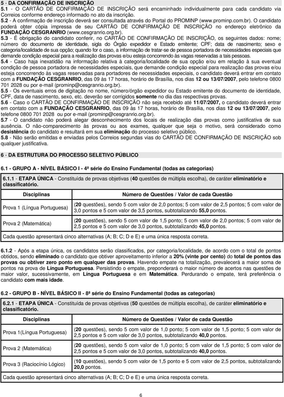 3 - É obrigação do candidato conferir, no CARTÃO DE CONFIRMAÇÃO DE INSCRIÇÃO, os seguintes dados: nome; número do documento de identidade, sigla do Órgão expedidor e Estado emitente; CPF; data de