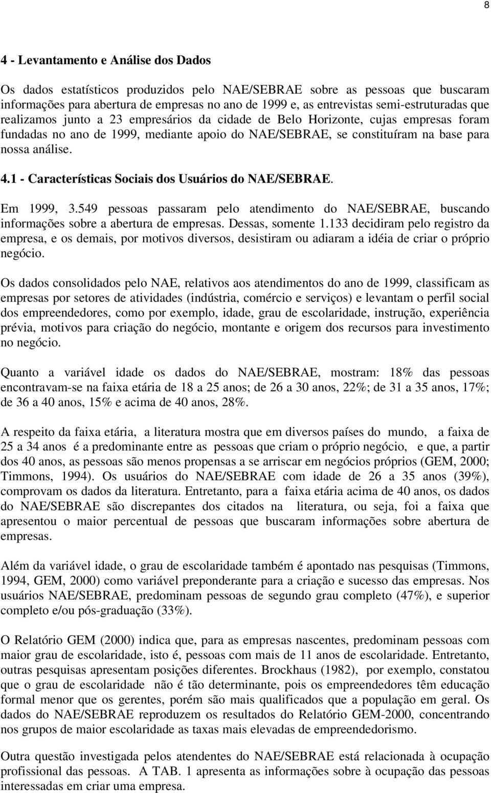 análise. 4.1 - Características Sociais dos Usuários do NAE/SEBRAE. Em 1999, 3.549 pessoas passaram pelo atendimento do NAE/SEBRAE, buscando informações sobre a abertura de empresas. Dessas, somente 1.