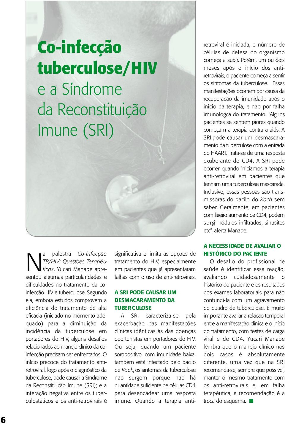 Ou seja, quando um paciente soropositivo, com imunidade baixa, também está infectado pelo bacilo de Ko c h, os sintomas da tuberculose não surgem porque não há quantidade suficiente de células CD4