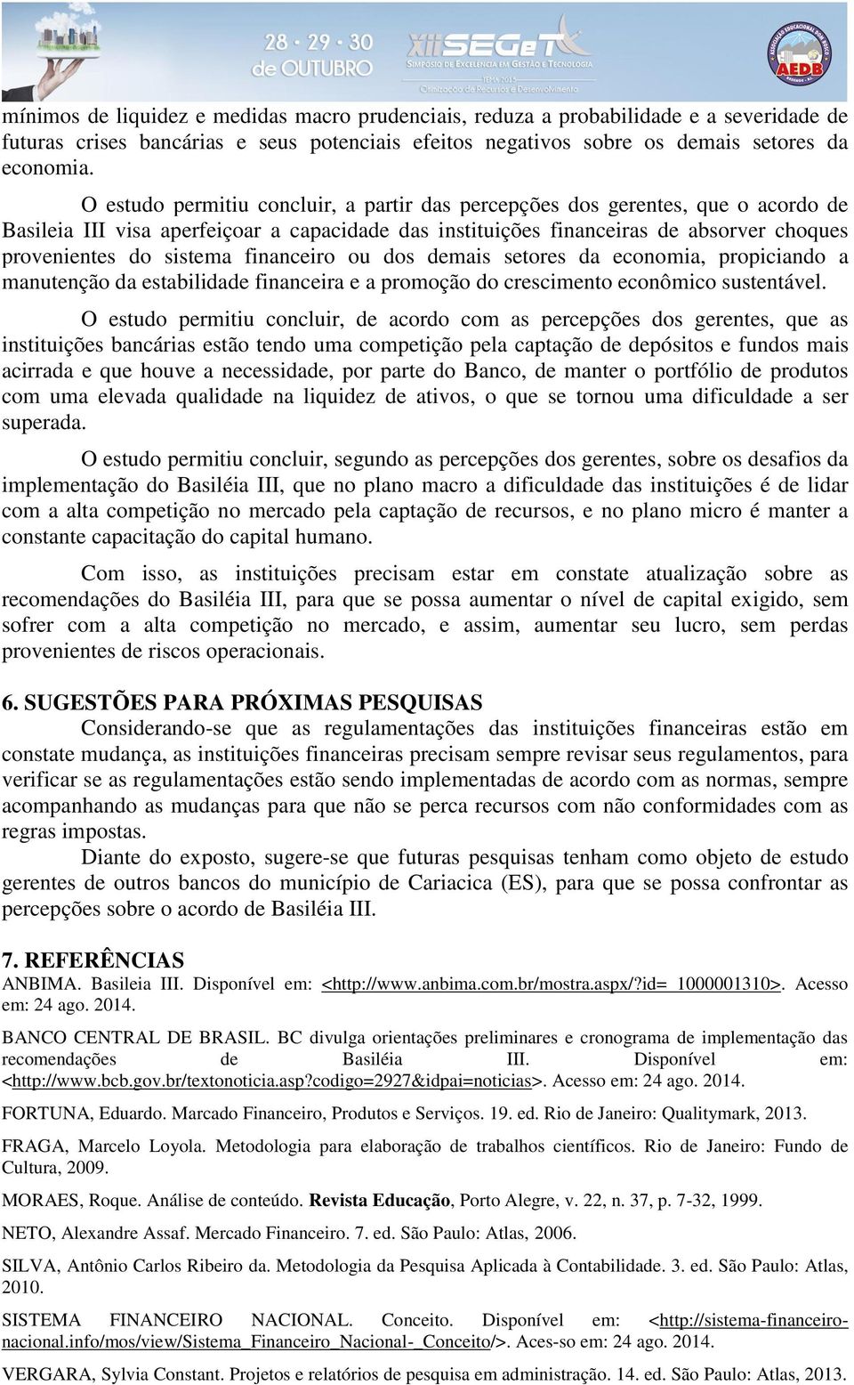 O estudo permitiu concluir, a partir das percepções dos gerentes, que o acordo de Basileia III visa aperfeiçoar a capacidade das instituições financeiras de absorver choques provenientes do sistema