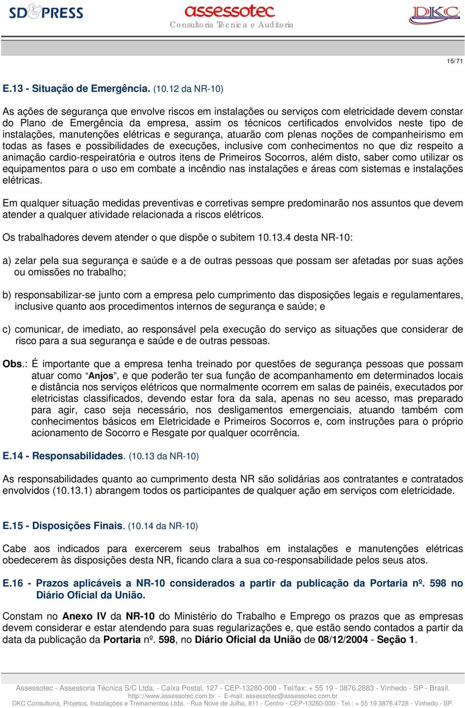 de instalações, manutenções elétricas e segurança, atuarão com plenas noções de companheirismo em todas as fases e possibilidades de execuções, inclusive com conhecimentos no que diz respeito a