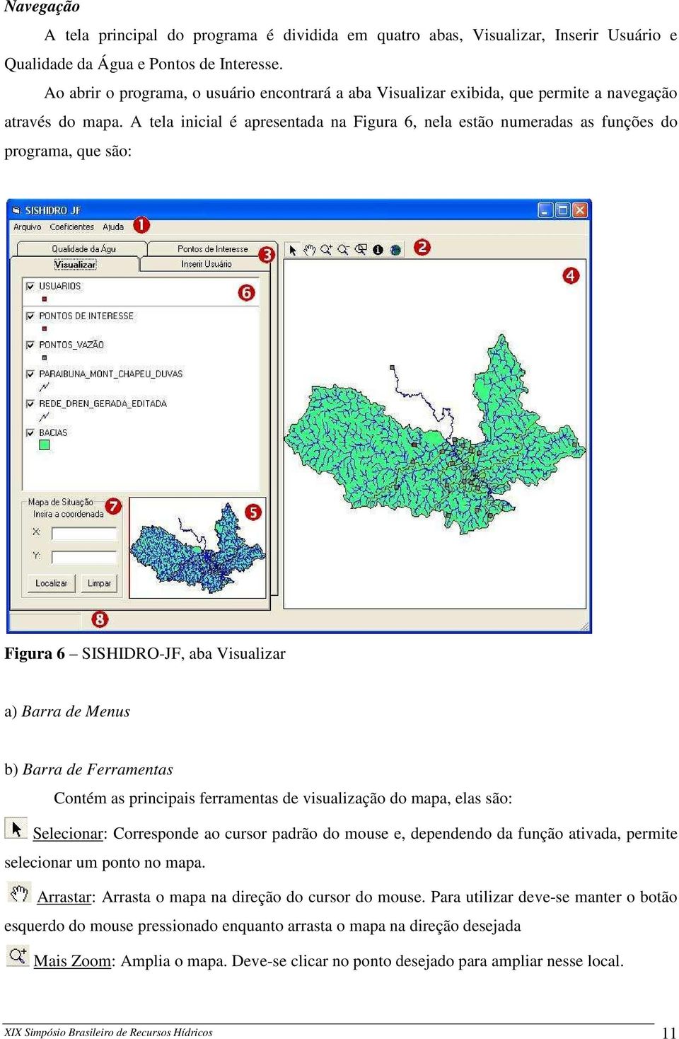 A tela inicial é apresentada na Figura 6, nela estão numeradas as funções do programa, que são: Figura 6 SISHIDRO-JF, aba Visualizar a) Barra de Menus b) Barra de Ferramentas Contém as principais