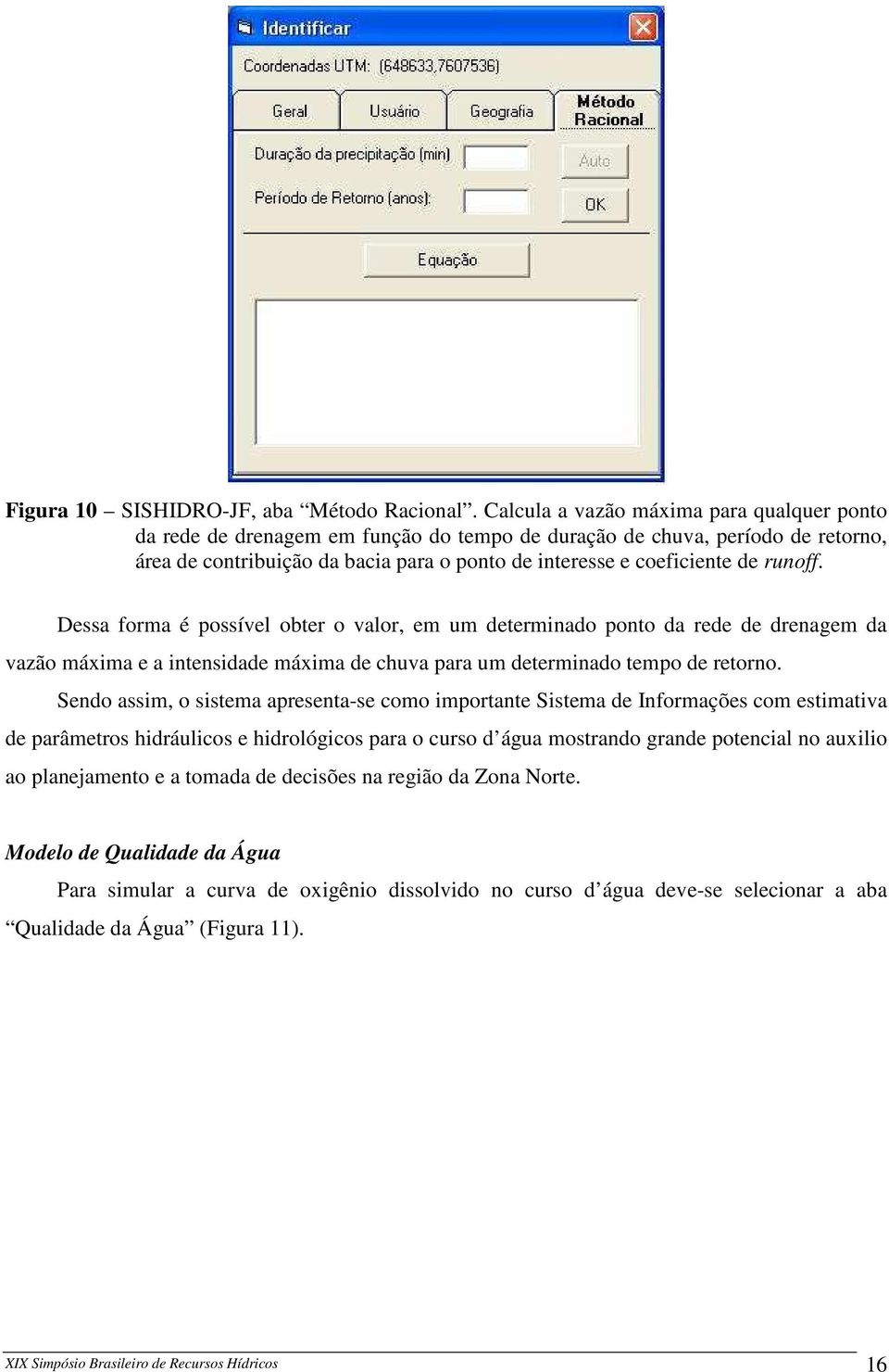 runoff. Dessa forma é possível obter o valor, em um determinado ponto da rede de drenagem da vazão máxima e a intensidade máxima de chuva para um determinado tempo de retorno.