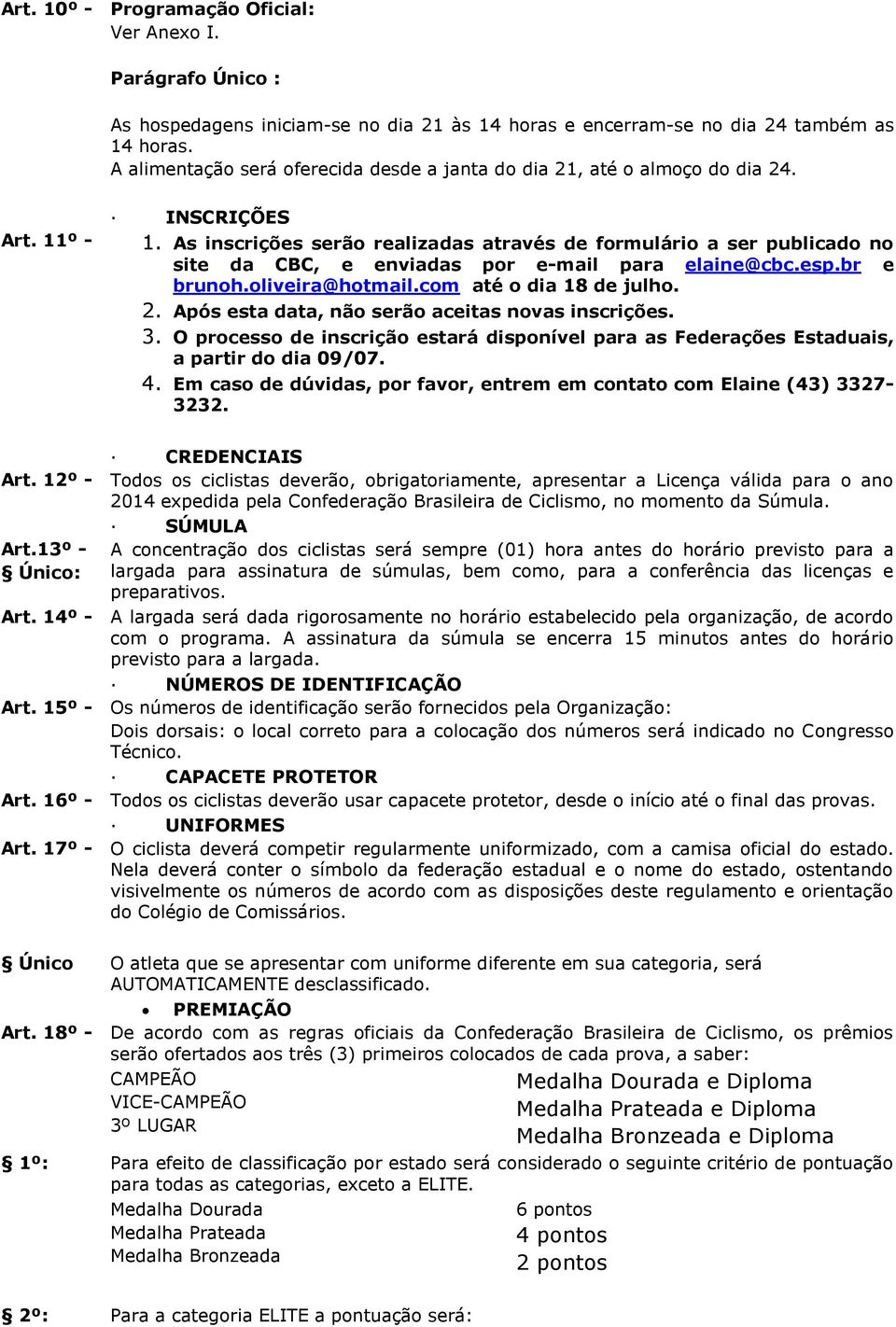 As inscrições serão realizadas através de formulário a ser publicado no site da CBC, e enviadas por e-mail para elaine@cbc.esp.br e brunoh.oliveira@hotmail.com até o dia 18 de julho. 2.