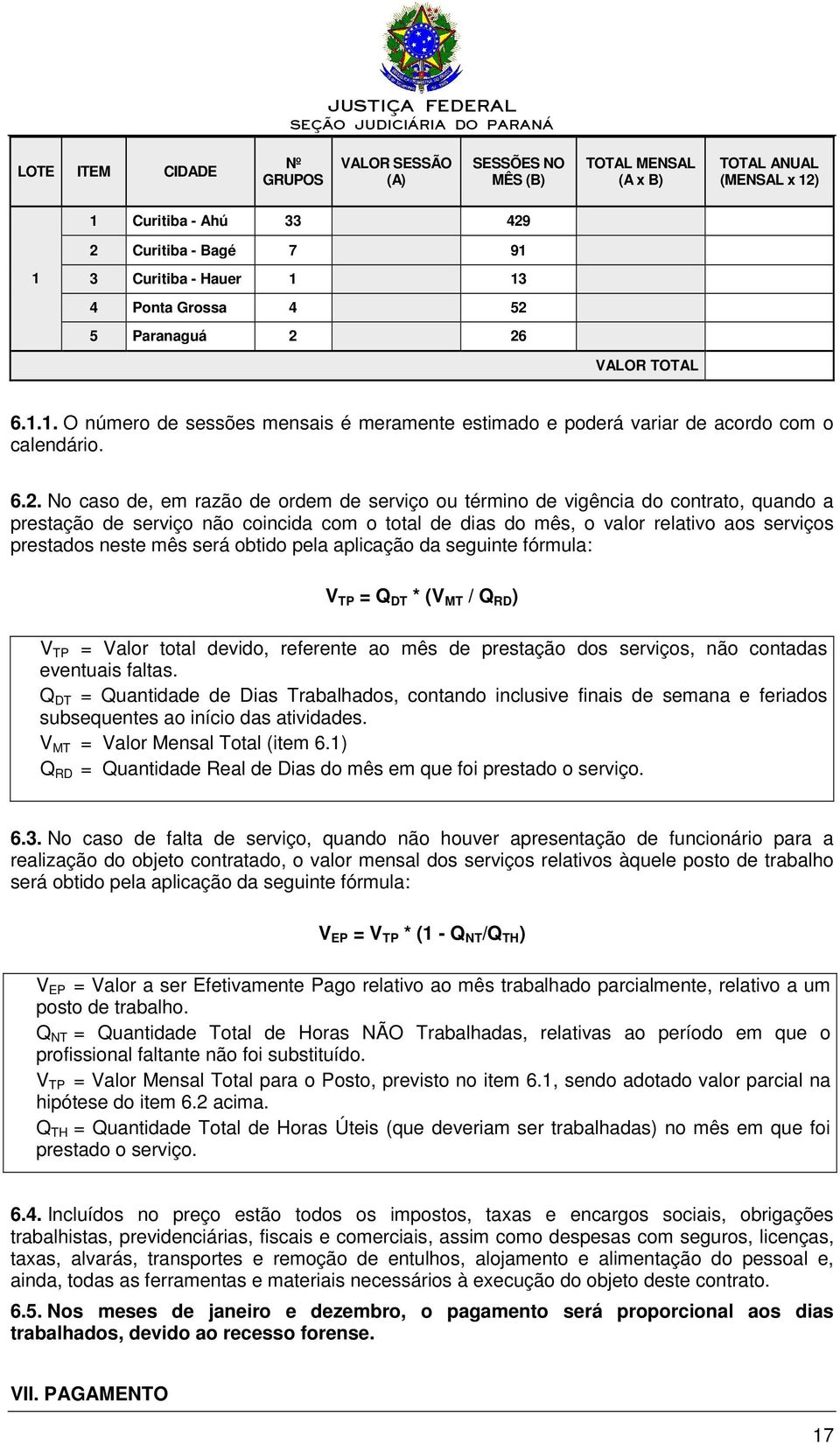 vigência do contrato, quando a prestação de serviço não coincida com o total de dias do mês, o valor relativo aos serviços prestados neste mês será obtido pela aplicação da seguinte fórmula: V TP = Q