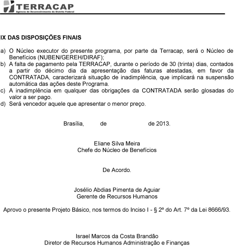 ações deste Programa. c) A inadimplência em qualquer das obrigações da CONTRATADA serão glosadas do valor a ser pago. d) Será vencedor aquele que apresentar o menor preço. Brasília, de de 2013.