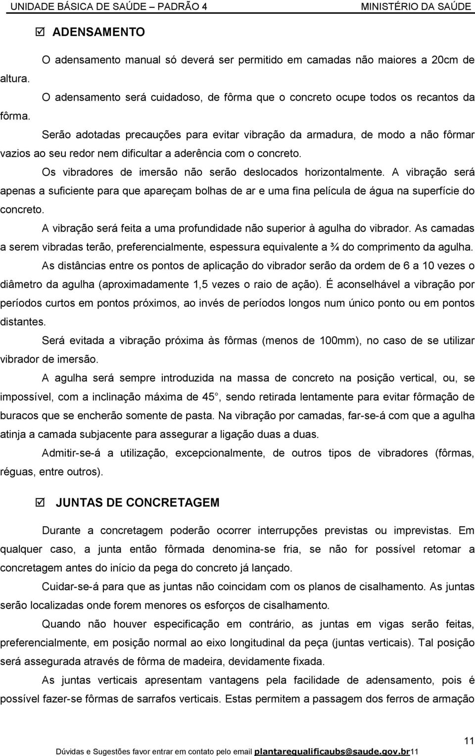 Os vibradores de imersão não serão deslocados horizontalmente. A vibração será apenas a suficiente para que apareçam bolhas de ar e uma fina película de água na superfície do concreto.