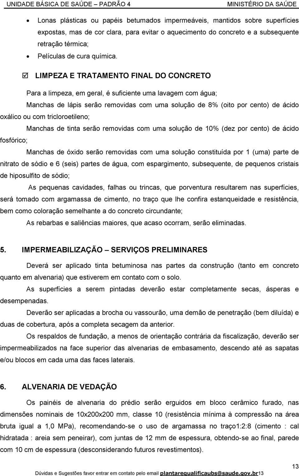 LIMPEZA E TRATAMENTO FINAL DO CONCRETO Para a limpeza, em geral, é suficiente uma lavagem com água; Manchas de lápis serão removidas com uma solução de 8% (oito por cento) de ácido oxálico ou com