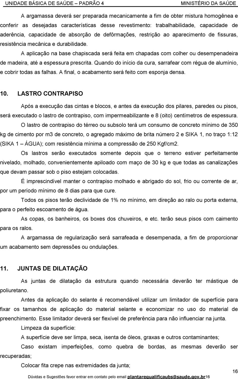 A aplicação na base chapiscada será feita em chapadas com colher ou desempenadeira de madeira, até a espessura prescrita.