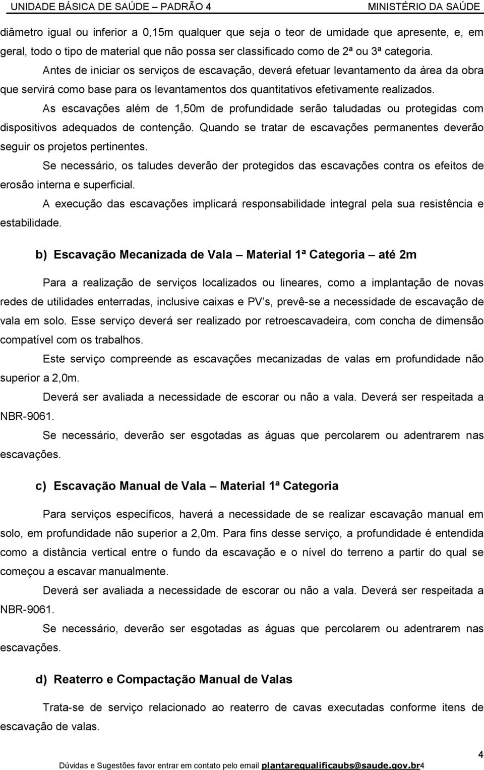 As escavações além de 1,50m de profundidade serão taludadas ou protegidas com dispositivos adequados de contenção. Quando se tratar de escavações permanentes deverão seguir os projetos pertinentes.