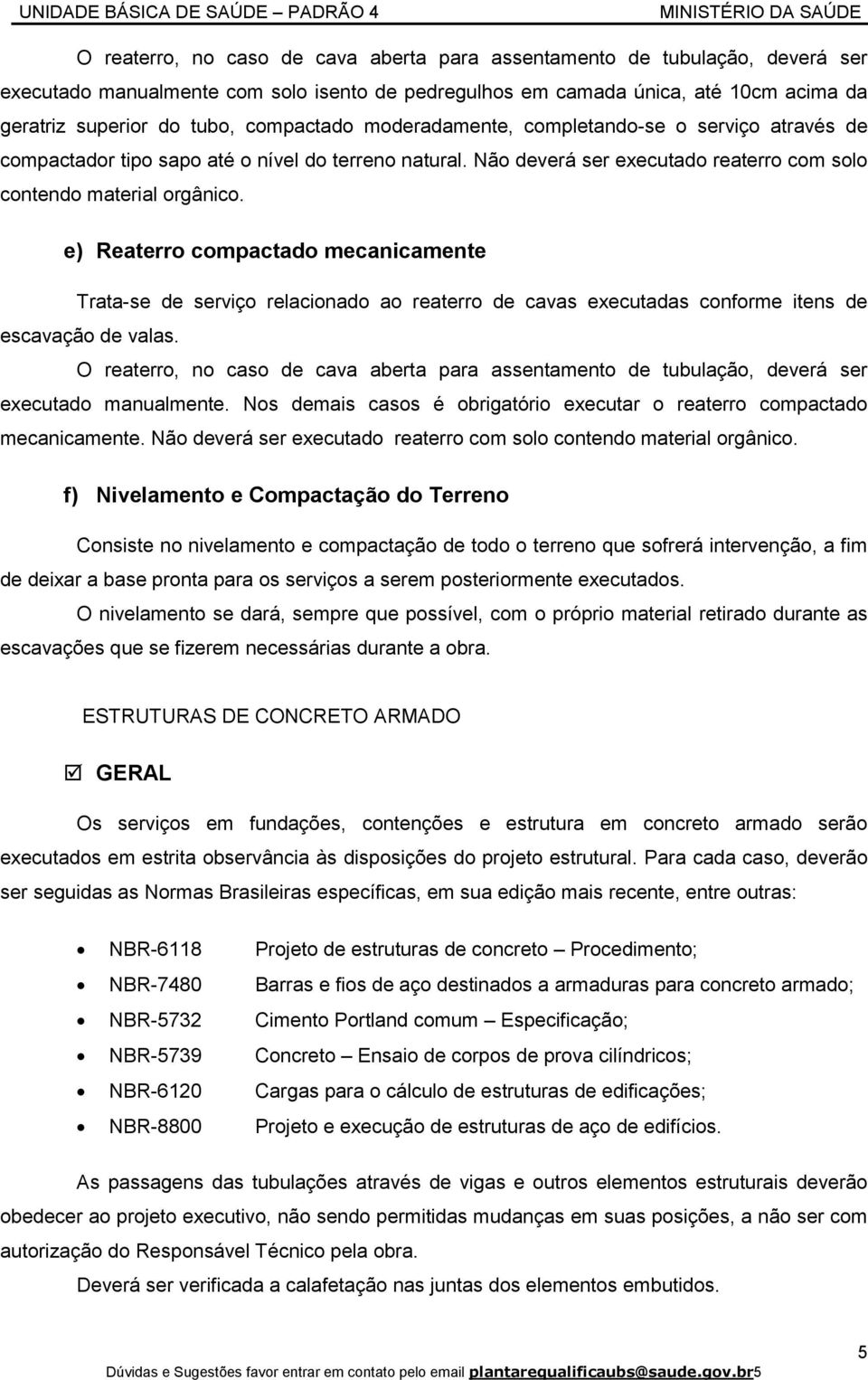 e) Reaterro compactado mecanicamente Trata-se de serviço relacionado ao reaterro de cavas executadas conforme itens de escavação de valas.